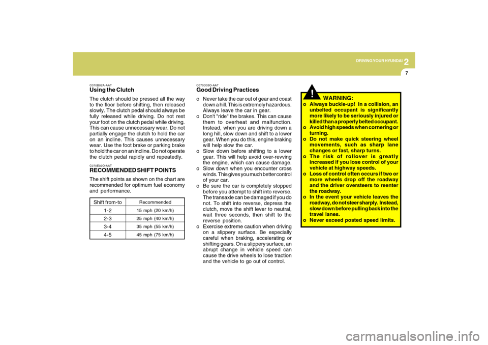 Hyundai Sonata 2
DRIVING YOUR HYUNDAI
7
!
C070B02A-AATUsing the ClutchThe clutch should be pressed all the way
to the floor before shifting, then released
slowly. The clutch pedal should always be
fully released whi