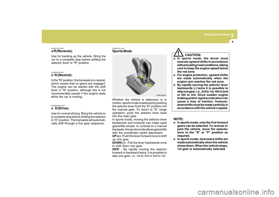 Hyundai Sonata 2
DRIVING YOUR HYUNDAI
9
C090E02NF-GATo D (Drive):Use for normal driving. Bring the vehicle to
a complete stop before shifting the selector
to "D" position. The transaxle will automati-
cally shift th Hyundai Sonata 2
DRIVING YOUR HYUNDAI
9
C090E02NF-GATo D (Drive):Use for normal driving. Bring the vehicle to
a complete stop before shifting the selector
to "D" position. The transaxle will automati-
cally shift th