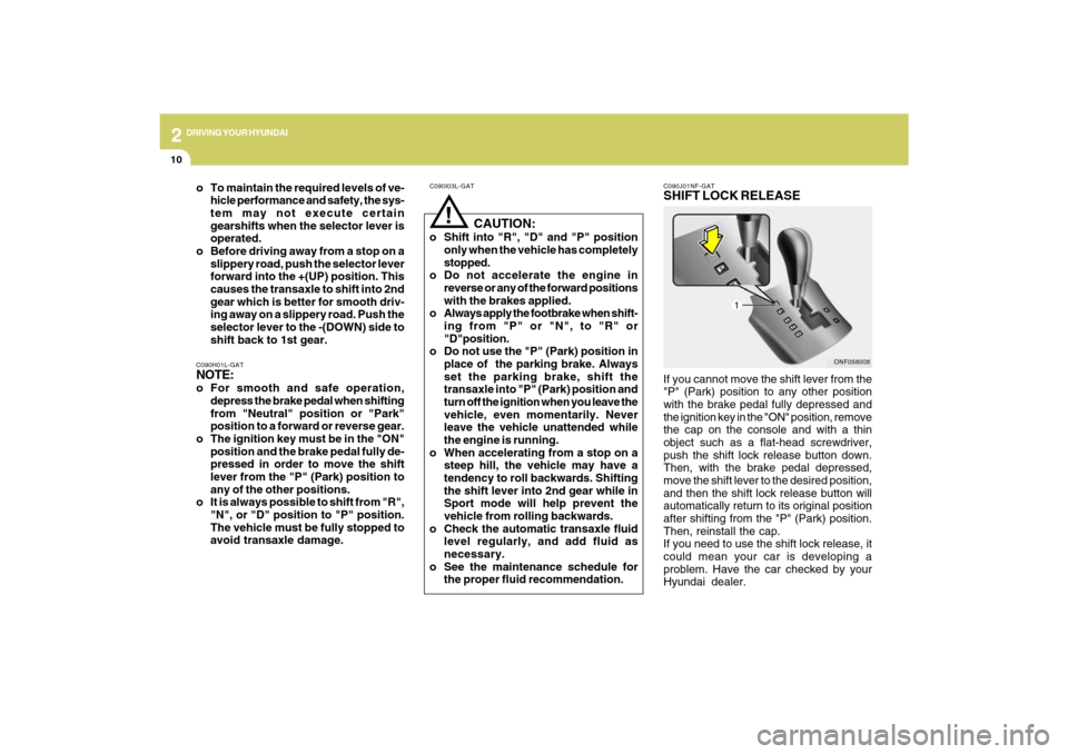 Hyundai Sonata 2009  Owners Manual 2
DRIVING YOUR HYUNDAI
10
!
C090I03L-GAT
   CAUTION:
o Shift into "R", "D" and "P" position
only when the vehicle has completely
stopped.
o Do not accelerate the engine in
reverse or any of the forwar