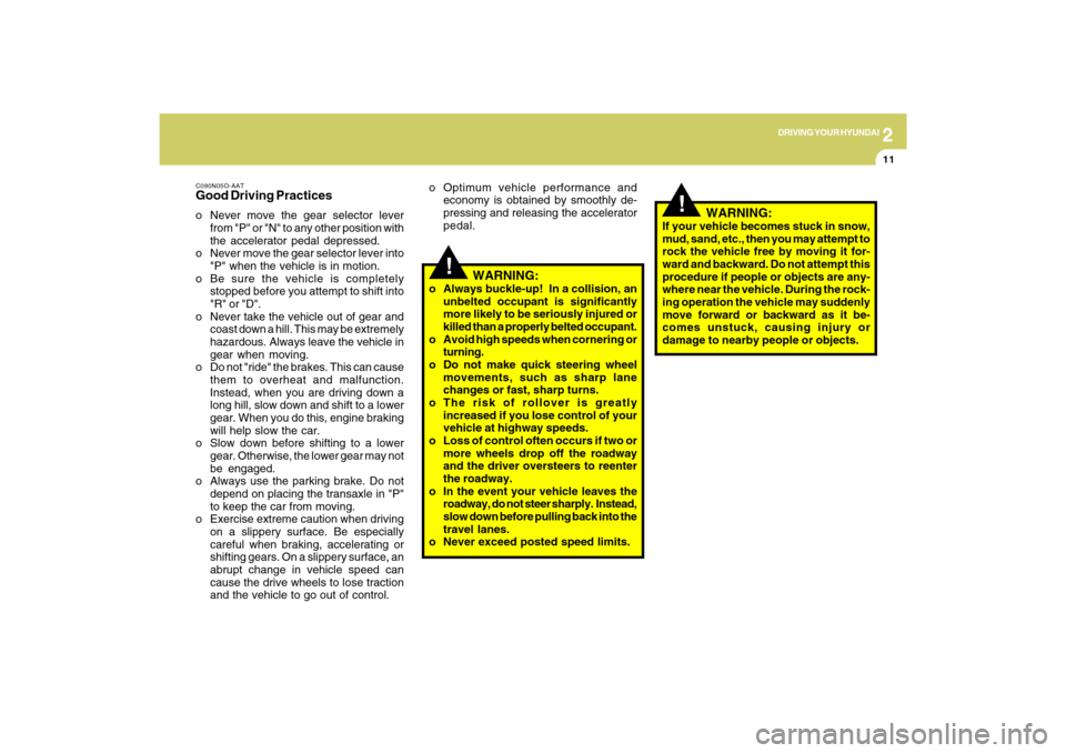 Hyundai Sonata 2
DRIVING YOUR HYUNDAI
11
!
!
C090N05O-AATGood Driving Practiceso Never move the gear selector lever
from "P" or "N" to any other position with
the accelerator pedal depressed.
o Never move the gear s