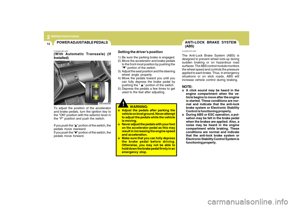 Hyundai Sonata 2
DRIVING YOUR HYUNDAI
12
!
ANTI-LOCK BRAKE SYSTEM
(ABS)C120A01FC-AATThe Anti-Lock Brake System (ABS) is
designed to prevent wheel lock-up during
sudden braking or on hazardous road
surfaces. The ABS 