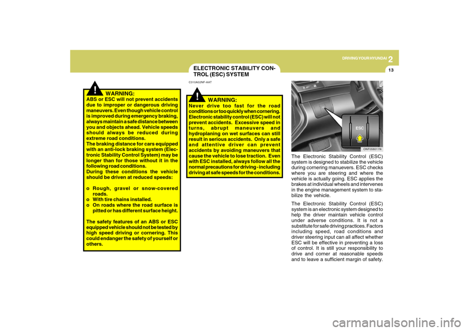 Hyundai Sonata 2
DRIVING YOUR HYUNDAI
13
!
!
   WARNING:
ABS or ESC will not prevent accidents
due to improper or dangerous driving
maneuvers. Even though vehicle control
is improved during emergency braking,
always
