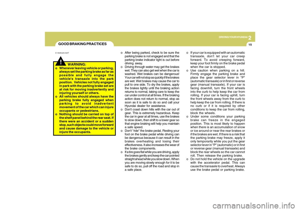 Hyundai Sonata 2
DRIVING YOUR HYUNDAI
15
!GOOD BRAKING PRACTICESC130A02A-AAT
   WARNING:
o Whenever leaving vehicle or parking,
always set the parking brake as far as
possible and fully engage the
vehicles transaxl
