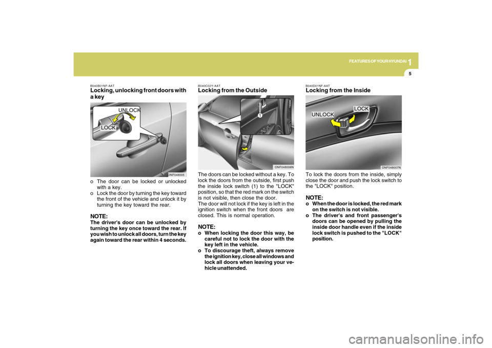 Hyundai Sonata 1
FEATURES OF YOUR HYUNDAI
5
B040B01NF-AATLocking, unlocking front doors with
a keyo The door can be locked or unlocked
with a key.
o Lock the door by turning the key toward
the front of the vehicle a Hyundai Sonata 1
FEATURES OF YOUR HYUNDAI
5
B040B01NF-AATLocking, unlocking front doors with
a keyo The door can be locked or unlocked
with a key.
o Lock the door by turning the key toward
the front of the vehicle a