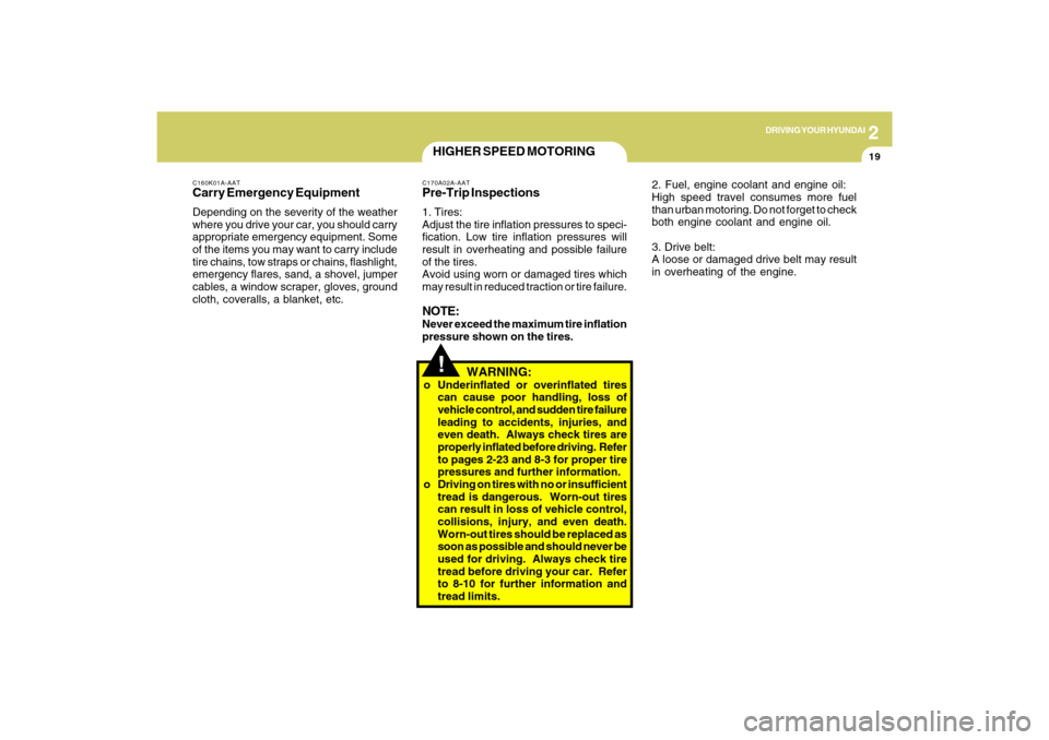 Hyundai Sonata 2
DRIVING YOUR HYUNDAI
19
!
C160K01A-AATCarry Emergency EquipmentDepending on the severity of the weather
where you drive your car, you should carry
appropriate emergency equipment. Some
of the items 