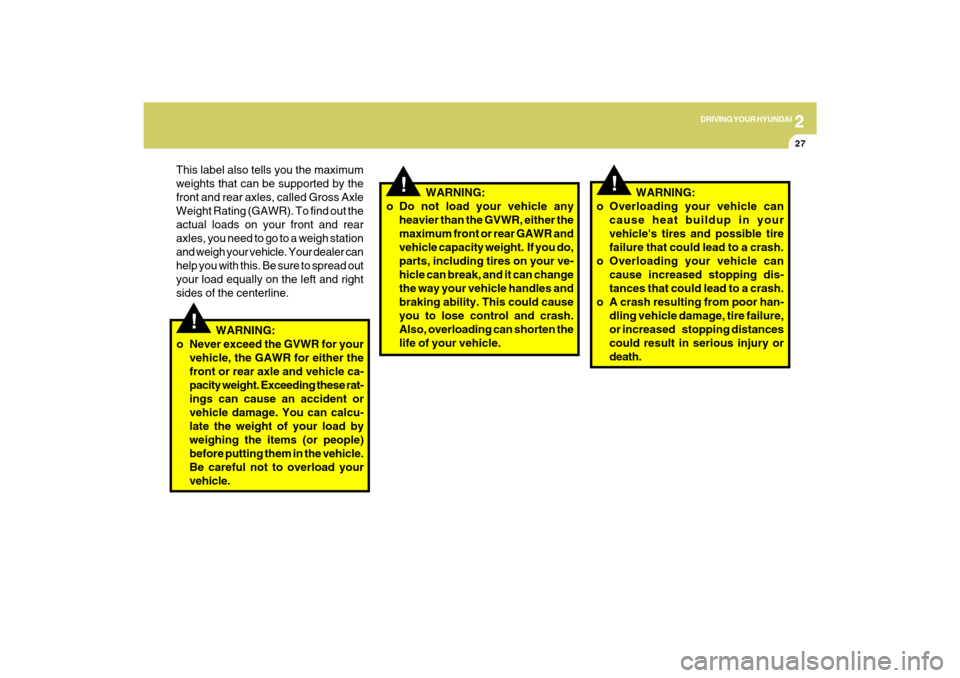 Hyundai Sonata 2
DRIVING YOUR HYUNDAI
27
!
!
   WARNING:
o Overloading your vehicle can
cause heat buildup in your
vehicles tires and possible tire
failure that could lead to a crash.
o Overloading your vehicle can