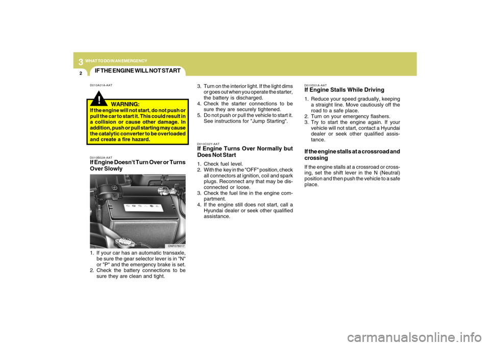 Hyundai Sonata 32WHAT TO DO IN AN EMERGENCY
IF THE ENGINE WILL NOT START!
D010A01A-AAT
D010B02A-AATIf Engine Doesnt Turn Over or Turns
Over Slowly
D010C02Y-AATIf Engine Turns Over Normally but
Does Not Start1. Chec Hyundai Sonata 32WHAT TO DO IN AN EMERGENCY
IF THE ENGINE WILL NOT START!
D010A01A-AAT
D010B02A-AATIf Engine Doesnt Turn Over or Turns
Over Slowly
D010C02Y-AATIf Engine Turns Over Normally but
Does Not Start1. Chec