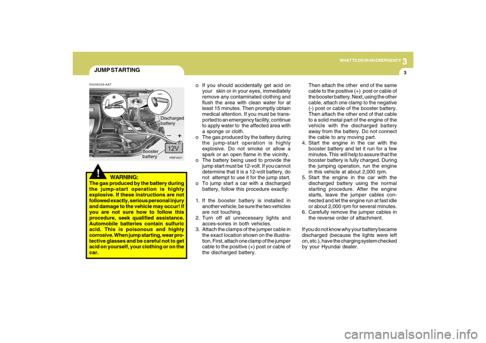 Hyundai Sonata 2009  Owners Manual 3
WHAT TO DO IN AN EMERGENCY
3
JUMP STARTING!
o If you should accidentally get acid on
your   skin or in your eyes, immediately
remove any contaminated clothing and
flush the area with clean water for