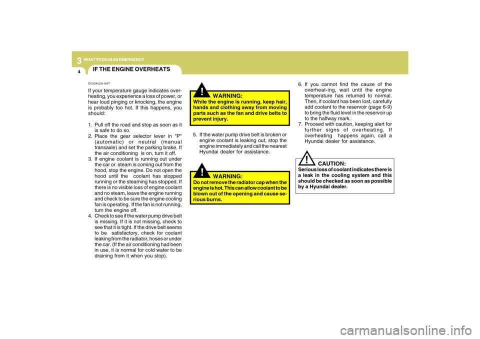 Hyundai Sonata 34WHAT TO DO IN AN EMERGENCY
IF THE ENGINE OVERHEATS
!!
!
   WARNING:
While the engine is running, keep hair,
hands and clothing away from moving
parts such as the fan and drive belts to
prevent injur