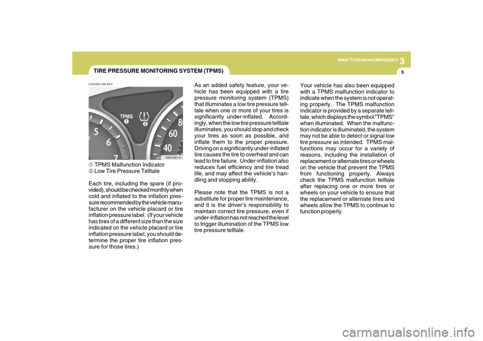 Hyundai Sonata 3
WHAT TO DO IN AN EMERGENCY
5
TIRE PRESSURE MONITORING SYSTEM (TPMS)
ONF048131 C320A01JM-AAT
➀ TPMS Malfunction Indicator
➁ Low Tire Pressure Telltale
Each tire, including the spare (if pro-
vide