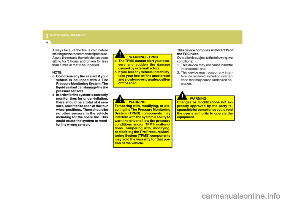 Hyundai Sonata 2009  Owners Manual 38WHAT TO DO IN AN EMERGENCY
!
!!
Always be sure the tire is cold before
inflating to the recommended pressure.
A cold tire means the vehicle has been
sitting for 3 hours and driven for less
than 1 mi