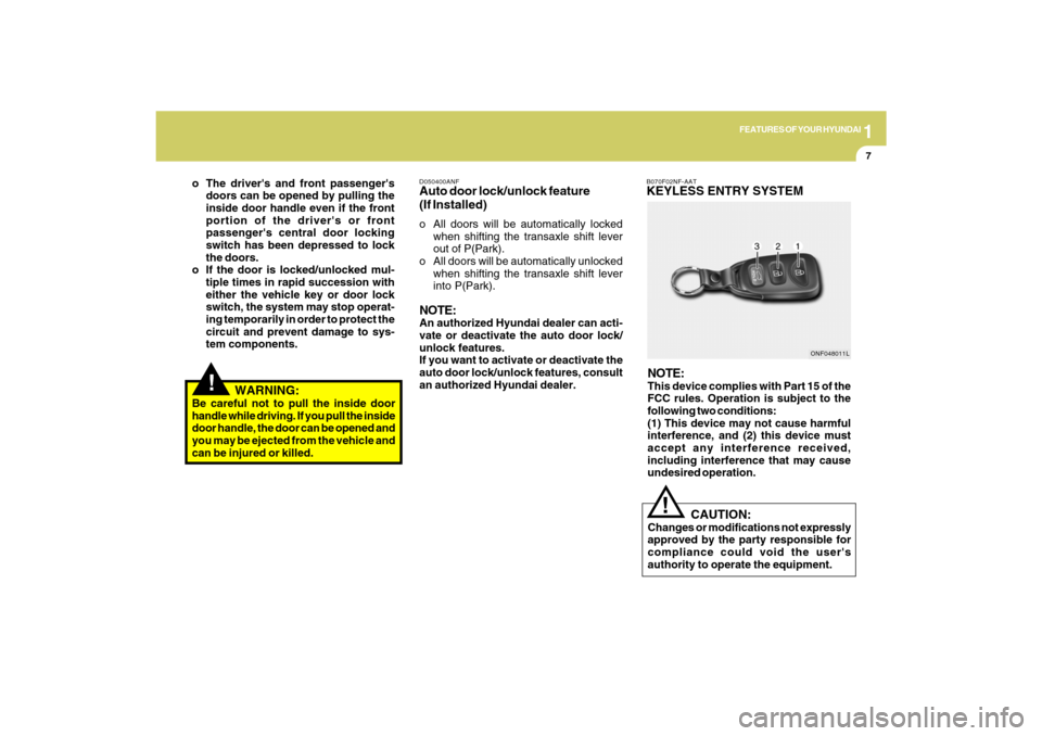Hyundai Sonata 2009  Owners Manual 1
FEATURES OF YOUR HYUNDAI
7
!
   WARNING:
Be careful not to pull the inside door
handle while driving. If you pull the inside
door handle, the door can be opened and
you may be ejected from the vehic