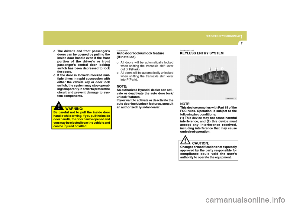 Hyundai Sonata 1
FEATURES OF YOUR HYUNDAI
7
!
WARNING:
Be careful not to pull the inside door
handle while driving. If you pull the inside
door handle, the door can be opened and
you may be ejected from the vehic Hyundai Sonata 1
FEATURES OF YOUR HYUNDAI
7
!
WARNING:
Be careful not to pull the inside door
handle while driving. If you pull the inside
door handle, the door can be opened and
you may be ejected from the vehic