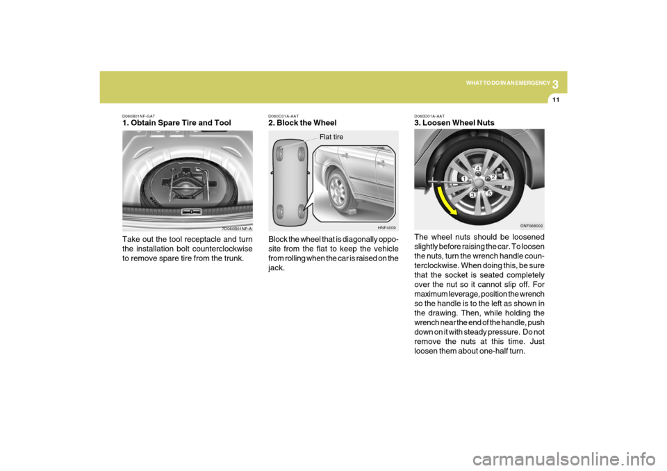 Hyundai Sonata 3
WHAT TO DO IN AN EMERGENCY
11
D060B01NF-GAT1. Obtain Spare Tire and Tool
7D060B01NF-A
Take out the tool receptacle and turn
the installation bolt counterclockwise
to remove spare tire from the trunk Hyundai Sonata 3
WHAT TO DO IN AN EMERGENCY
11
D060B01NF-GAT1. Obtain Spare Tire and Tool
7D060B01NF-A
Take out the tool receptacle and turn
the installation bolt counterclockwise
to remove spare tire from the trunk