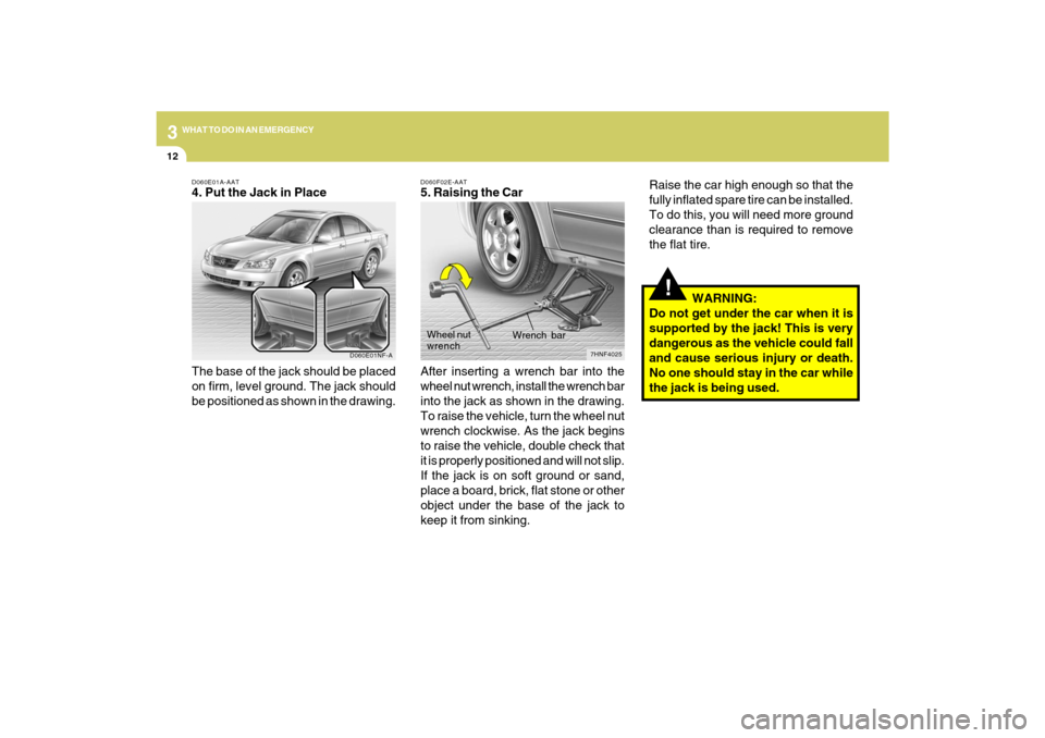 Hyundai Sonata 312
WHAT TO DO IN AN EMERGENCY
!
Raise the car high enough so that the
fully inflated spare tire can be installed.
To do this, you will need more ground
clearance than is required to remove
the flat t Hyundai Sonata 312
WHAT TO DO IN AN EMERGENCY
!
Raise the car high enough so that the
fully inflated spare tire can be installed.
To do this, you will need more ground
clearance than is required to remove
the flat t