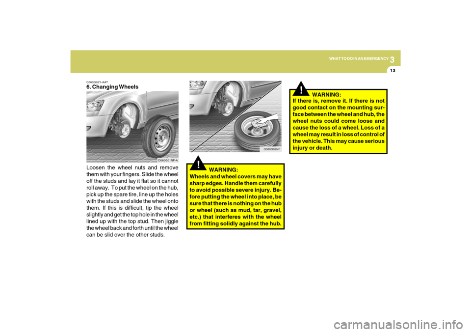 Hyundai Sonata 3
WHAT TO DO IN AN EMERGENCY
13
D060G02Y-AAT6. Changing Wheels
Loosen the wheel nuts and remove
them with your fingers. Slide the wheel
off the studs and lay it flat so it cannot
roll away. To put th Hyundai Sonata 3
WHAT TO DO IN AN EMERGENCY
13
D060G02Y-AAT6. Changing Wheels
Loosen the wheel nuts and remove
them with your fingers. Slide the wheel
off the studs and lay it flat so it cannot
roll away. To put th