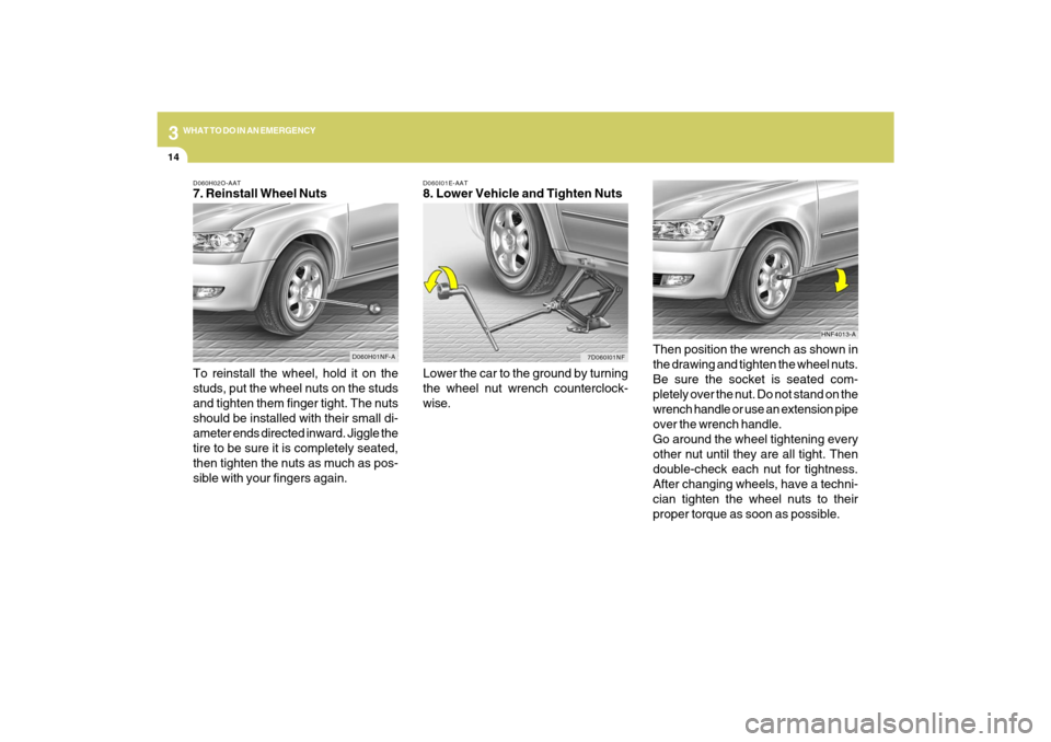 Hyundai Sonata 2009  Owners Manual 314
WHAT TO DO IN AN EMERGENCY
D060I01E-AAT8. Lower Vehicle and Tighten Nuts
Lower the car to the ground by turning
the wheel nut wrench counterclock-
wise.Then position the wrench as shown in
the dra