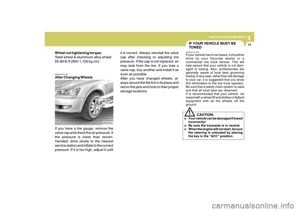 Hyundai Sonata 3
WHAT TO DO IN AN EMERGENCY
15
D060J02O-AATAfter Changing Wheels
If you have a tire gauge, remove the
valve cap and check the air pressure. If
the pressure is lower than recom-
mended, drive slowly t