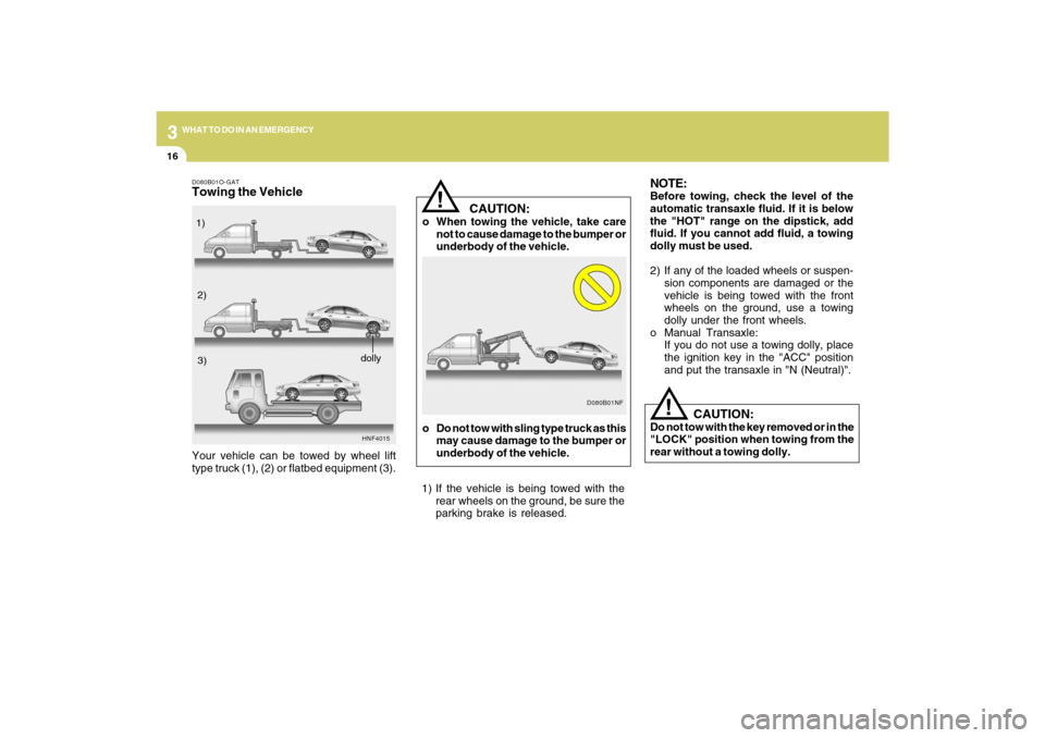 Hyundai Sonata 316
WHAT TO DO IN AN EMERGENCY
    CAUTION:
o When towing the vehicle, take care
not to cause damage to the bumper or
underbody of the vehicle.
!
NOTE:Before towing, check the level of the
automatic t