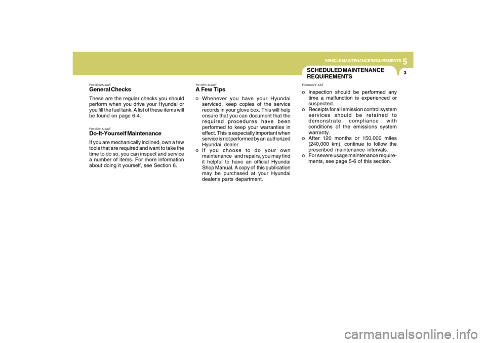 Hyundai Sonata 2009  Owners Manual 5
VEHICLE MAINTENANCE REQUIREMENTS
3
SCHEDULED MAINTENANCE
REQUIREMENTSF020A02Y-AATo Inspection should be performed any
time a malfunction is experienced or
suspected.
o Receipts for all emission cont