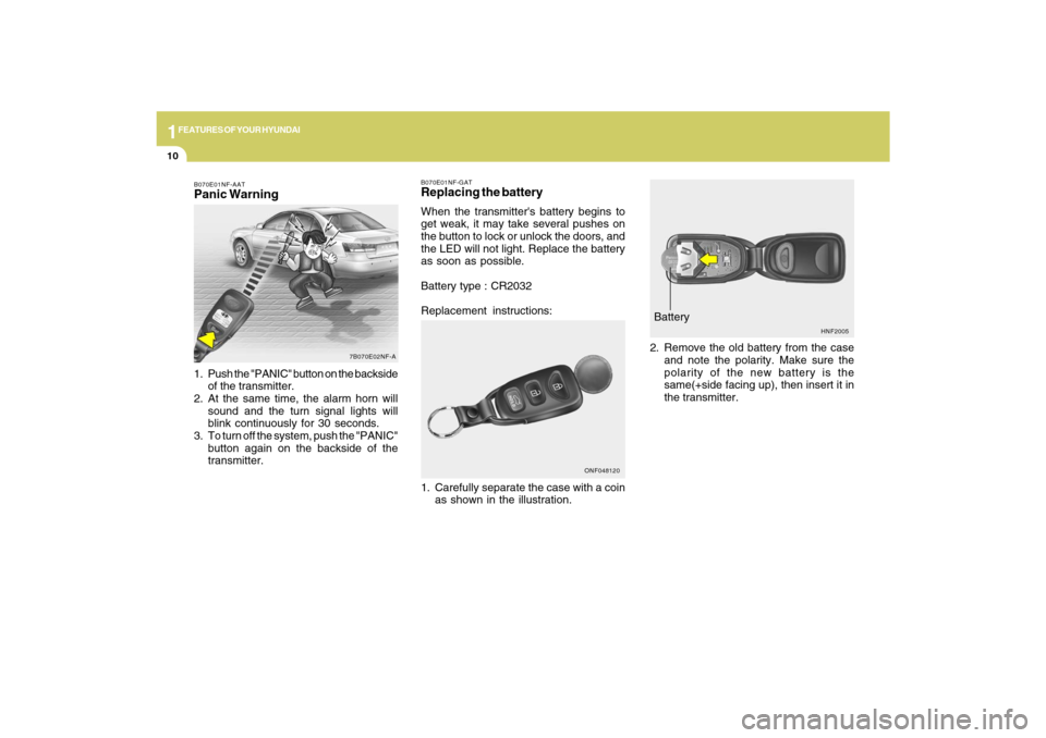 Hyundai Sonata 1FEATURES OF YOUR HYUNDAI10
HNF2005
Battery
2. Remove the old battery from the case
and note the polarity. Make sure the
polarity of the new battery is the
same(+side facing up), then insert it in
the