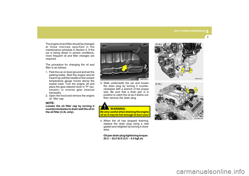 Hyundai Sonata 2009 User Guide 6
DO-IT-YOURSELF MAINTENANCE
7
!
3. Slide underneath the car and loosen
the drain plug by turning it counter-
clockwise with a wrench of the proper
size. Be sure that a drain pan is in
position to cat