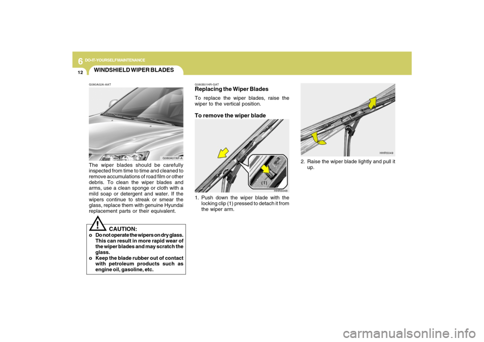 Hyundai Sonata 6
DO-IT-YOURSELF MAINTENANCE
12
HHR5048
(1)
WINDSHIELD WIPER BLADESG080A02A-AATThe wiper blades should be carefully
inspected from time to time and cleaned to
remove accumulations of road film or othe Hyundai Sonata 6
DO-IT-YOURSELF MAINTENANCE
12
HHR5048
(1)
WINDSHIELD WIPER BLADESG080A02A-AATThe wiper blades should be carefully
inspected from time to time and cleaned to
remove accumulations of road film or othe