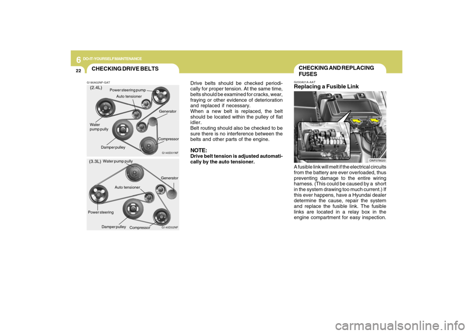 Hyundai Sonata 6
DO-IT-YOURSELF MAINTENANCE
22
Drive belts should be checked periodi-
cally for proper tension. At the same time,
belts should be examined for cracks, wear,
fraying or other evidence of deterioration