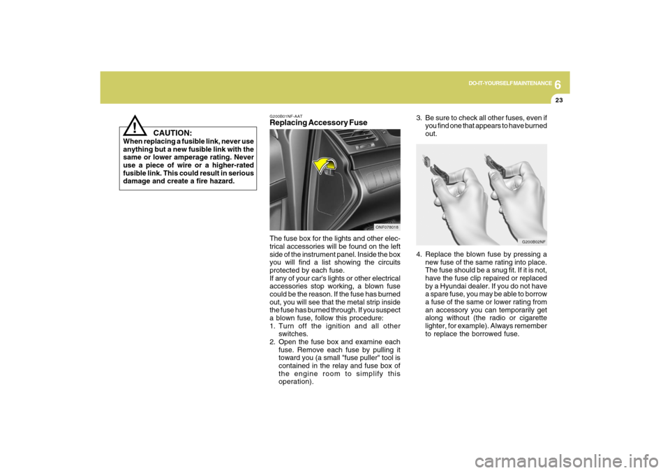 Hyundai Sonata 2009  Owners Manual 6
DO-IT-YOURSELF MAINTENANCE
23
!
    CAUTION:
When replacing a fusible link, never use
anything but a new fusible link with the
same or lower amperage rating. Never
use a piece of wire or a higher-ra