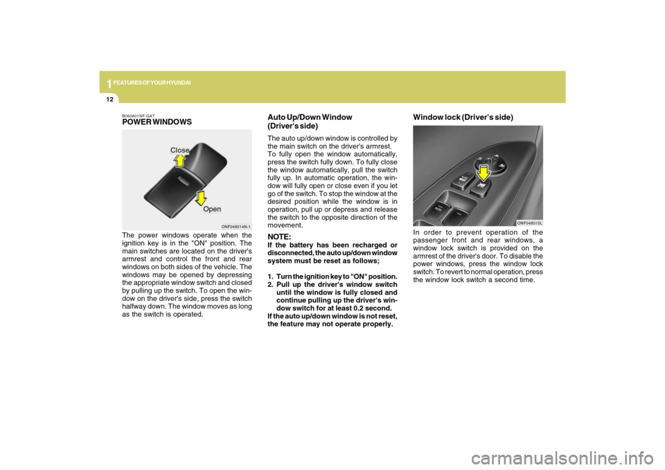 Hyundai Sonata 1FEATURES OF YOUR HYUNDAI12
B060A01NF-GATPOWER WINDOWSThe power windows operate when the
ignition key is in the "ON" position. The
main switches are located on the drivers
armrest and control the fro