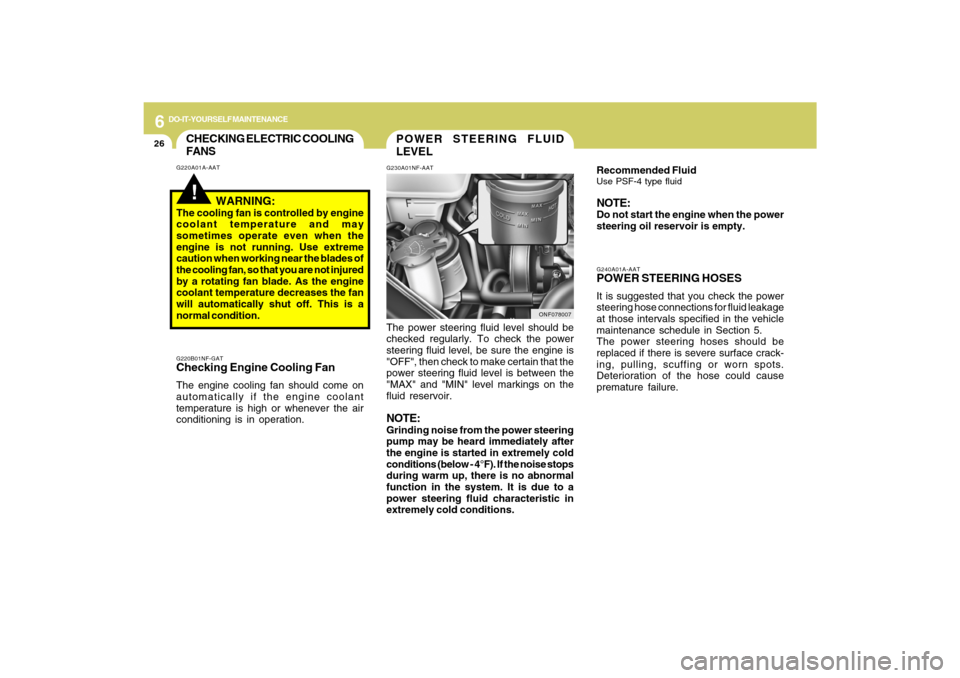 Hyundai Sonata 2009 Owners Guide 6
DO-IT-YOURSELF MAINTENANCE
26
G240A01A-AATPOWER STEERING HOSESIt is suggested that you check the power
steering hose connections for fluid leakage
at those intervals specified in the vehicle
mainten