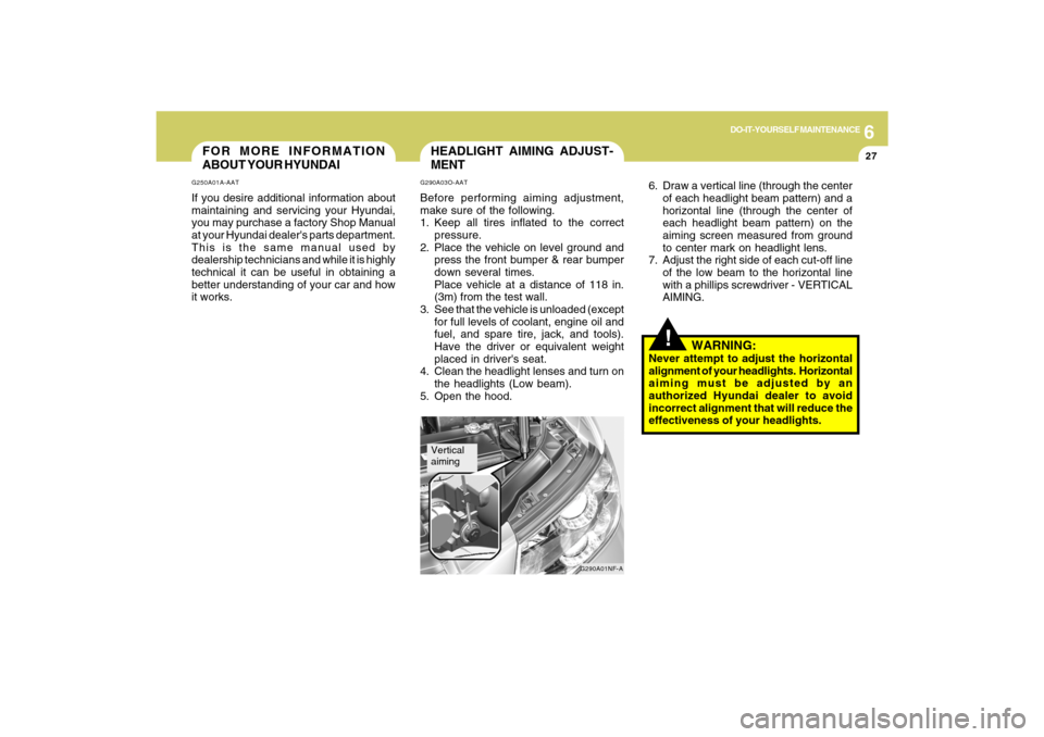 Hyundai Sonata 2009  Owners Manual 6
DO-IT-YOURSELF MAINTENANCE
27
FOR MORE INFORMATION
ABOUT YOUR HYUNDAIG250A01A-AATIf you desire additional information about
maintaining and servicing your Hyundai,
you may purchase a factory Shop Ma