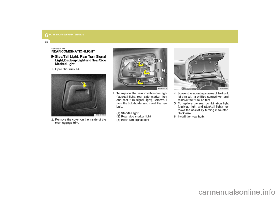Hyundai Sonata 6
DO-IT-YOURSELF MAINTENANCE
32
HNF5042
4. Loosen the mounting screws of the trunk
lid trim with a phillips screwdriver and
remove the trunk lid trim.
5. To replace the rear combination light
(back-up