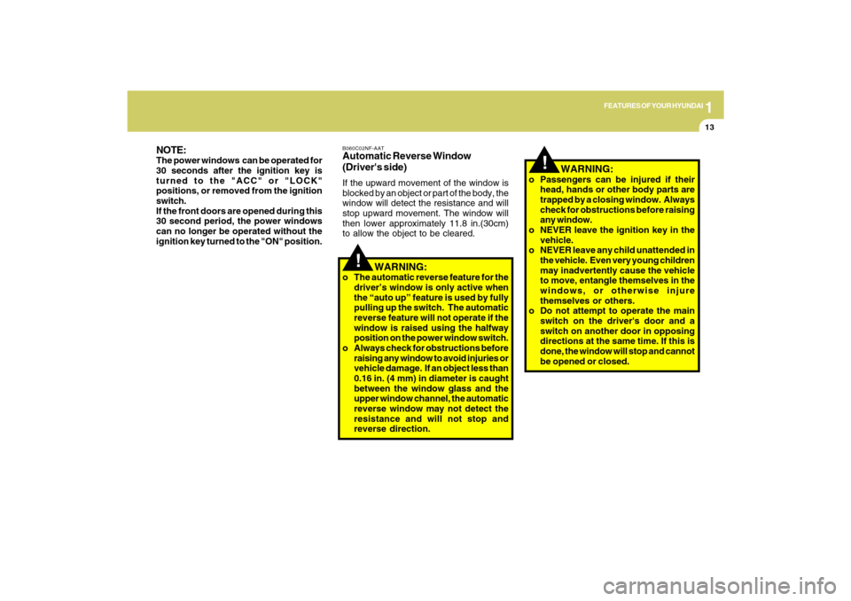 Hyundai Sonata 2009  Owners Manual 1
FEATURES OF YOUR HYUNDAI
13
!
!
  WARNING:
o Passengers can be injured if their
head, hands or other body parts are
trapped by a closing window.  Always
check for obstructions before raising
any win