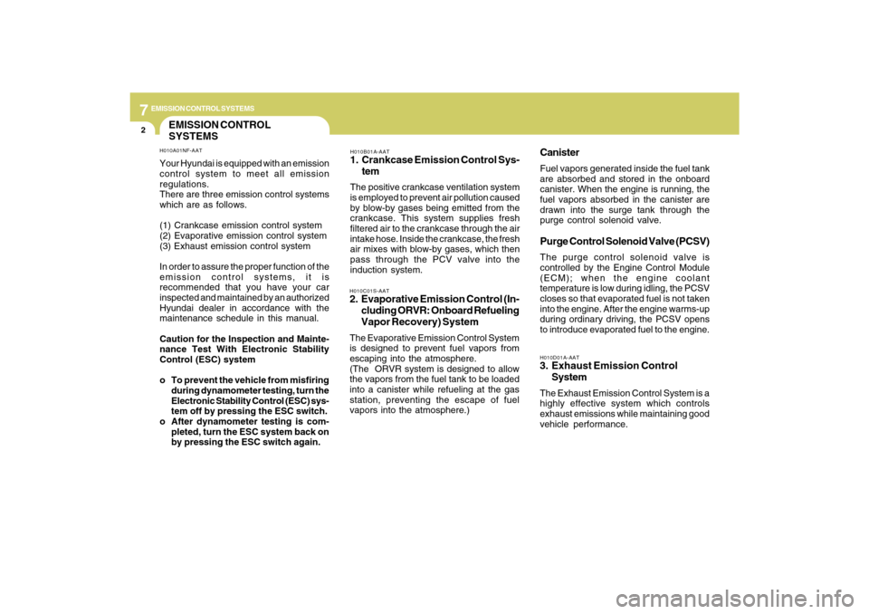 Hyundai Sonata 2009 Owners Guide 7
EMISSION CONTROL SYSTEMS2
EMISSION CONTROL
SYSTEMS
H010B01A-AAT1. Crankcase Emission Control Sys-
temThe positive crankcase ventilation system
is employed to prevent air pollution caused
by blow-by 