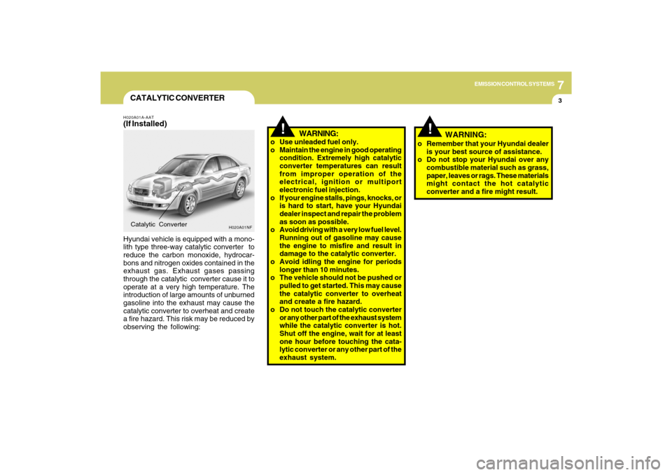 Hyundai Sonata 2009  Owners Manual 7
EMISSION CONTROL SYSTEMS
3
!
!
CATALYTIC CONVERTERH020A01A-AAT(If Installed)Hyundai vehicle is equipped with a mono-
lith type three-way catalytic converter  to
reduce the carbon monoxide, hydrocar-
