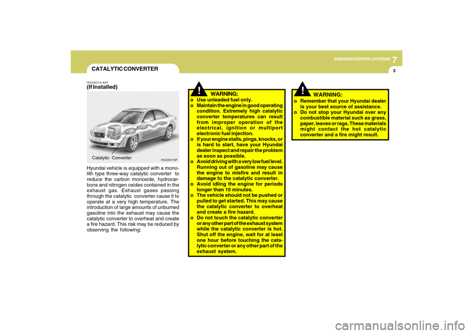 Hyundai Sonata 7
EMISSION CONTROL SYSTEMS
3
!
!
CATALYTIC CONVERTERH020A01A-AAT(If Installed)Hyundai vehicle is equipped with a mono-
lith type three-way catalytic converter  to
reduce the carbon monoxide, hydrocar-