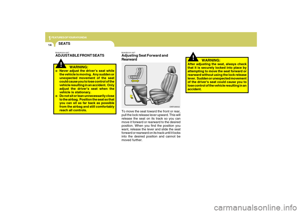 Hyundai Sonata 1FEATURES OF YOUR HYUNDAI14
!
B080B03A-AATAdjusting Seat Forward and
RearwardTo move the seat toward the front or rear,
pull the lock release lever upward. This will
release the seat on its track so y Hyundai Sonata 1FEATURES OF YOUR HYUNDAI14
!
B080B03A-AATAdjusting Seat Forward and
RearwardTo move the seat toward the front or rear,
pull the lock release lever upward. This will
release the seat on its track so y