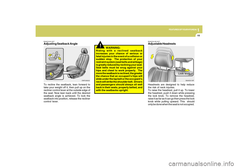 Hyundai Sonata 2009  Owners Manual 1
FEATURES OF YOUR HYUNDAI
15
B080C02A-AATAdjusting Seatback AngleTo recline the seatback, lean forward to
take your weight off it, then pull up on the
recliner control lever at the outside edge of
th