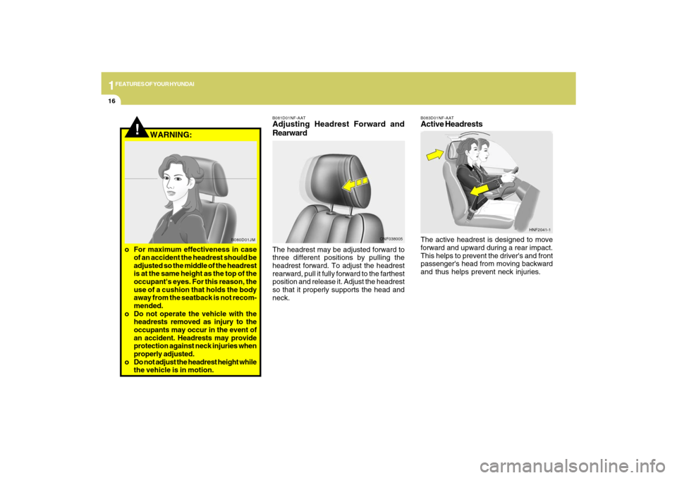 Hyundai Sonata 2009 Owners Guide 1FEATURES OF YOUR HYUNDAI16
B083D01NF-AATActive HeadrestsThe active headrest is designed to move
forward and upward during a rear impact.
This helps to prevent the drivers and front
passengers head 