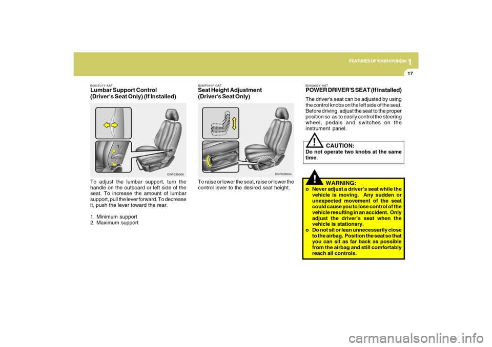 Hyundai Sonata 1
FEATURES OF YOUR HYUNDAI
17
B080E01Y-AATLumbar Support Control
(Drivers Seat Only) (If Installed)To adjust the lumbar support, turn the
handle on the outboard or left side of the
seat. To increase 