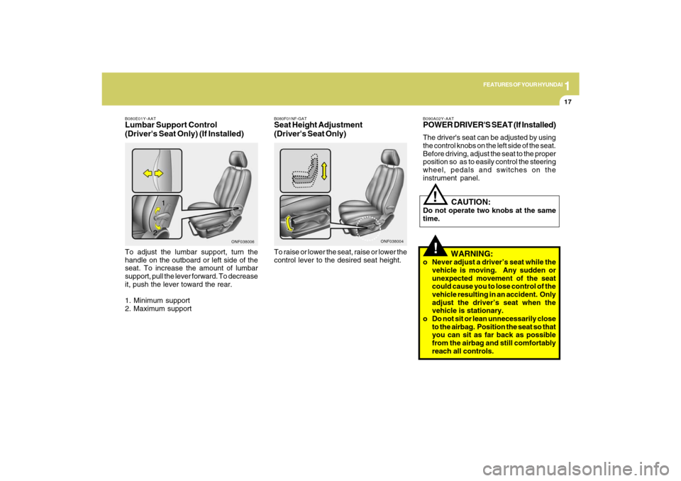Hyundai Sonata 1
FEATURES OF YOUR HYUNDAI
17
B080E01Y-AATLumbar Support Control
(Drivers Seat Only) (If Installed)To adjust the lumbar support, turn the
handle on the outboard or left side of the
seat. To increase Hyundai Sonata 1
FEATURES OF YOUR HYUNDAI
17
B080E01Y-AATLumbar Support Control
(Drivers Seat Only) (If Installed)To adjust the lumbar support, turn the
handle on the outboard or left side of the
seat. To increase