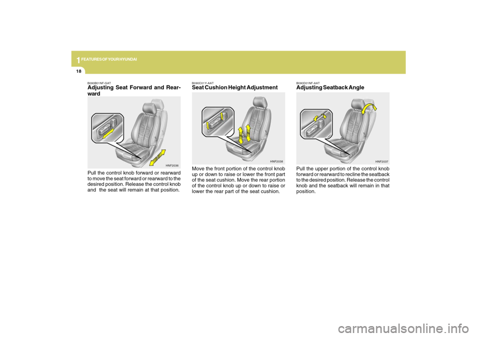 Hyundai Sonata 1FEATURES OF YOUR HYUNDAI18
B090D01NF-AATAdjusting Seatback AnglePull the upper portion of the control knob
forward or rearward to recline the seatback
to the desired position. Release the control
kno