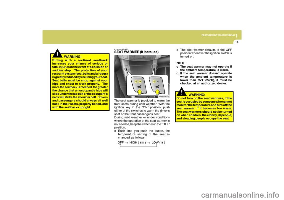 Hyundai Sonata 2009  Owners Manual 1
FEATURES OF YOUR HYUNDAI
19
!
   WARNING:
Riding with a reclined seatback
increases your chance of serious or
fatal injuries in the event of a collision or
sudden stop.  The protection of your
restr