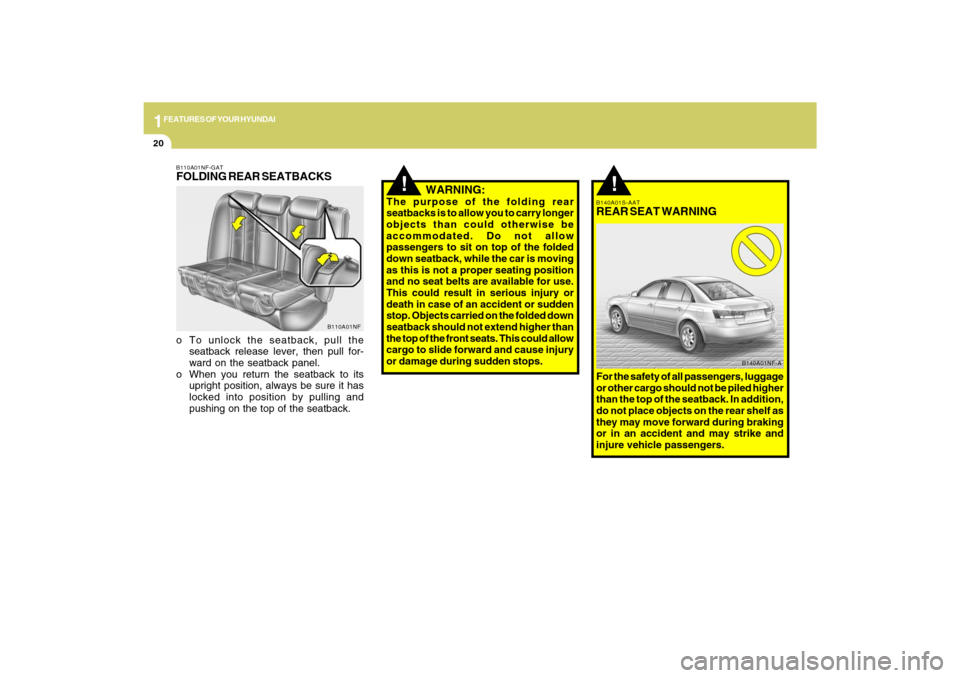Hyundai Sonata 1FEATURES OF YOUR HYUNDAI20
!
B140A01S-AATREAR SEAT WARNINGFor the safety of all passengers, luggage
or other cargo should not be piled higher
than the top of the seatback. In addition,
do not place o Hyundai Sonata 1FEATURES OF YOUR HYUNDAI20
!
B140A01S-AATREAR SEAT WARNINGFor the safety of all passengers, luggage
or other cargo should not be piled higher
than the top of the seatback. In addition,
do not place o