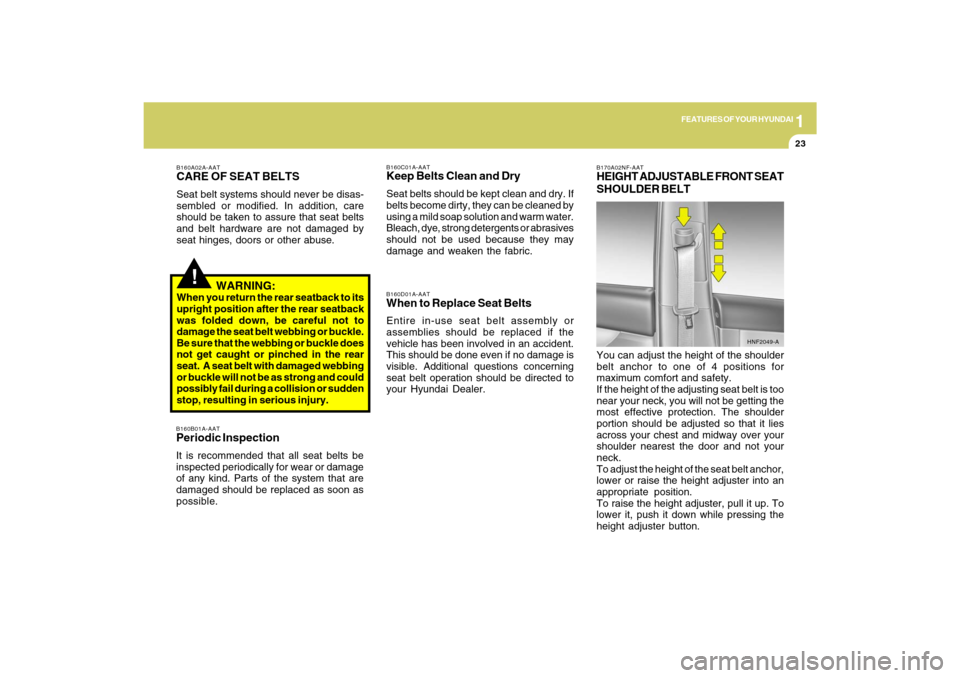 Hyundai Sonata 1
FEATURES OF YOUR HYUNDAI
23
!
B160A02A-AATCARE OF SEAT BELTSSeat belt systems should never be disas-
sembled or modified. In addition, care
should be taken to assure that seat belts
and belt hardwar Hyundai Sonata 1
FEATURES OF YOUR HYUNDAI
23
!
B160A02A-AATCARE OF SEAT BELTSSeat belt systems should never be disas-
sembled or modified. In addition, care
should be taken to assure that seat belts
and belt hardwar