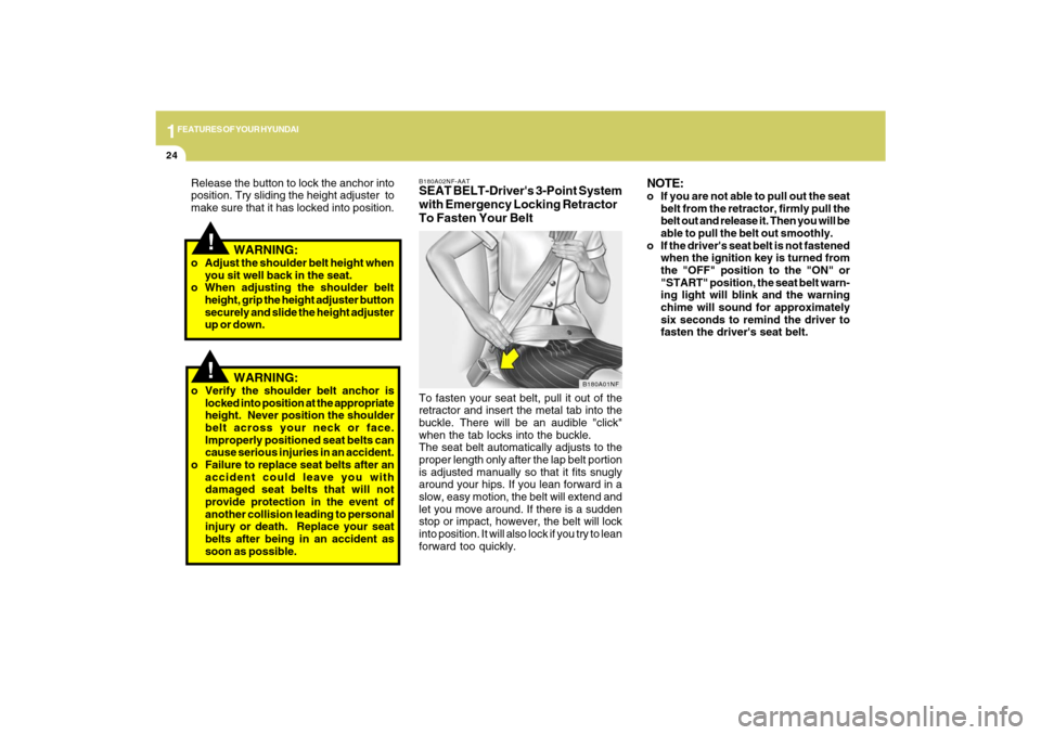 Hyundai Sonata 2009  Owners Manual 1FEATURES OF YOUR HYUNDAI24
B180A02NF-AATSEAT BELT-Drivers 3-Point System
with Emergency Locking Retractor
To Fasten Your BeltTo fasten your seat belt, pull it out of the
retractor and insert the met