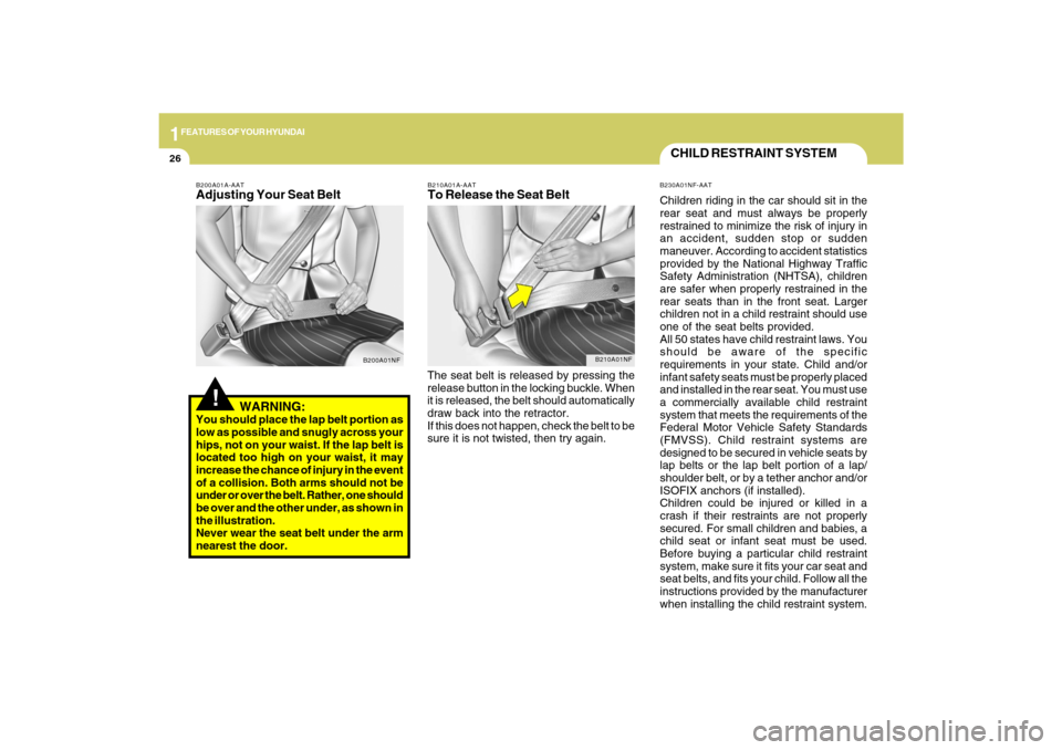 Hyundai Sonata 2009 Owners Guide 1FEATURES OF YOUR HYUNDAI26
CHILD RESTRAINT SYSTEMB230A01NF-AATChildren riding in the car should sit in the
rear seat and must always be properly
restrained to minimize the risk of injury in
an accide