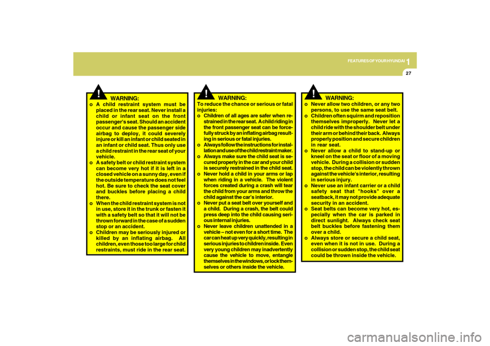 Hyundai Sonata 2009 Owners Guide 1
FEATURES OF YOUR HYUNDAI
27
!
WARNING:
o A child restraint system must be
placed in the rear seat. Never install a
child or infant seat on the front
passengers seat. Should an accident
occur and ca