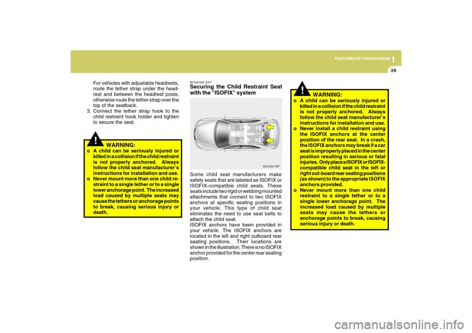 Hyundai Sonata 2009 Service Manual 1
FEATURES OF YOUR HYUNDAI
29
!For vehicles with adjustable headrests,
route the tether strap under the head-
rest and between the headrest posts,
otherwise route the tether strap over the
top of the 